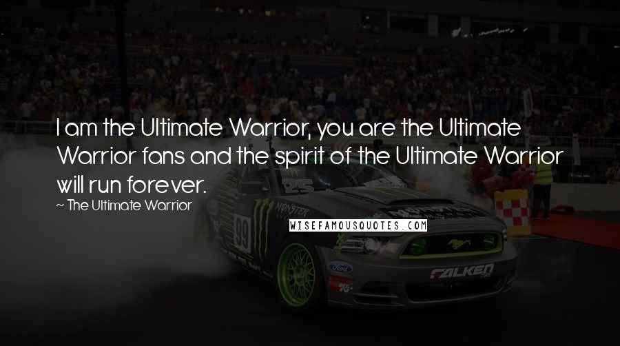 The Ultimate Warrior Quotes: I am the Ultimate Warrior, you are the Ultimate Warrior fans and the spirit of the Ultimate Warrior will run forever.