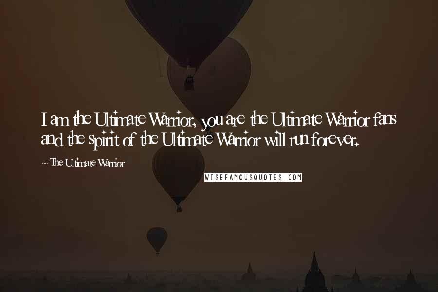 The Ultimate Warrior Quotes: I am the Ultimate Warrior, you are the Ultimate Warrior fans and the spirit of the Ultimate Warrior will run forever.