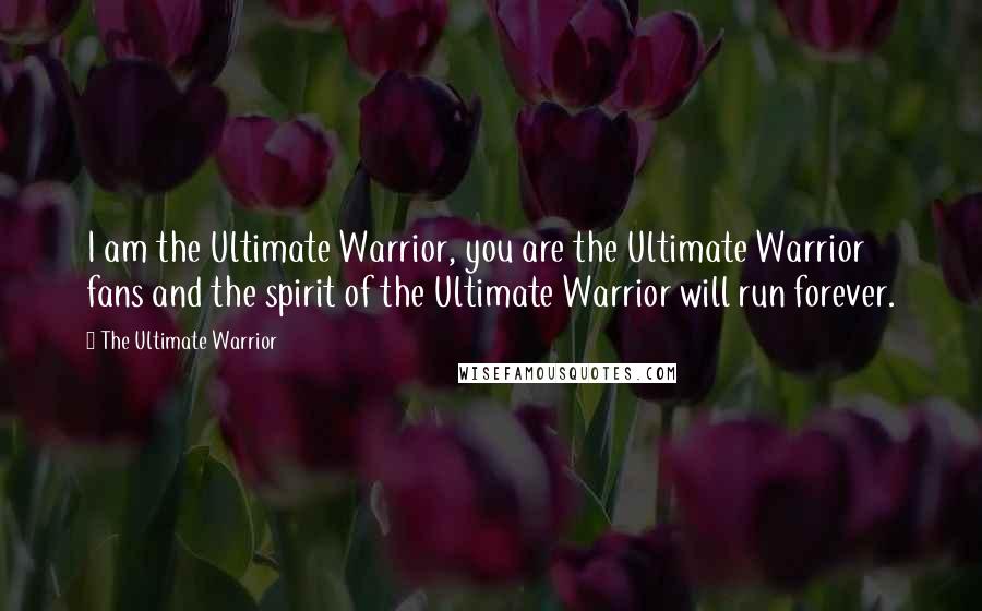 The Ultimate Warrior Quotes: I am the Ultimate Warrior, you are the Ultimate Warrior fans and the spirit of the Ultimate Warrior will run forever.