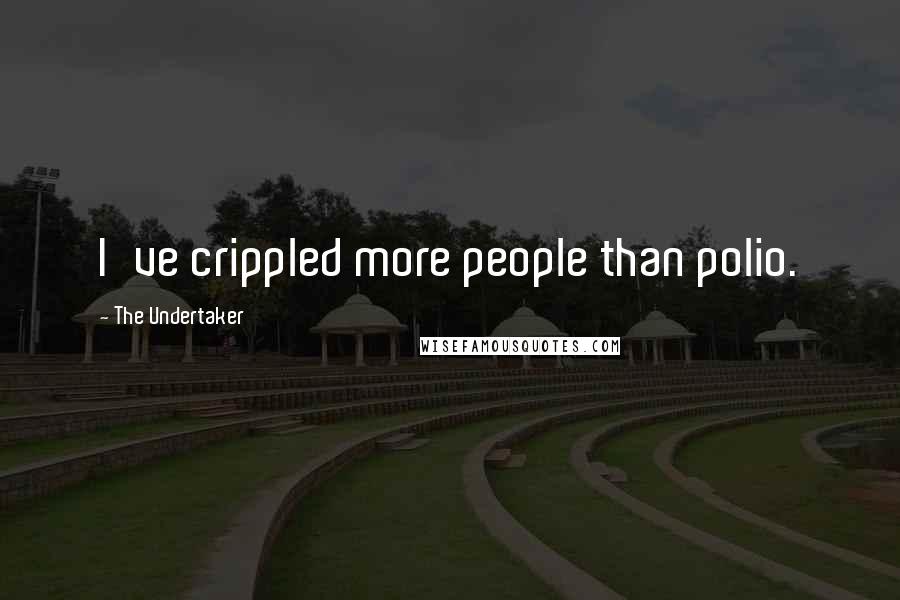 The Undertaker Quotes: I've crippled more people than polio.
