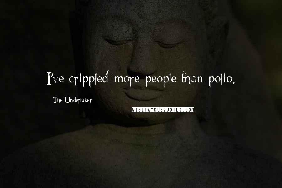 The Undertaker Quotes: I've crippled more people than polio.