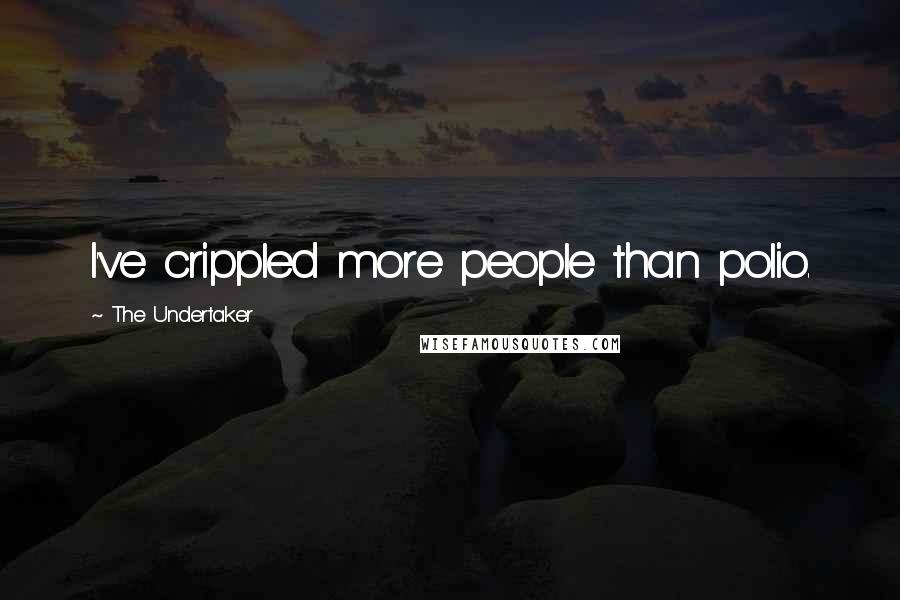The Undertaker Quotes: I've crippled more people than polio.