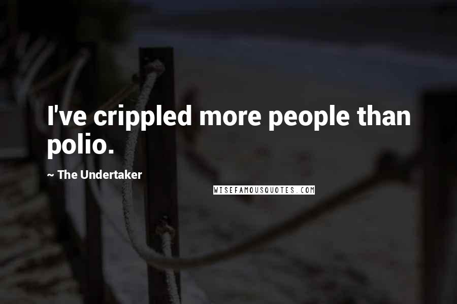 The Undertaker Quotes: I've crippled more people than polio.