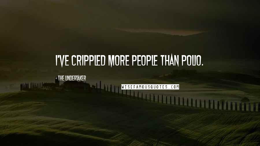 The Undertaker Quotes: I've crippled more people than polio.