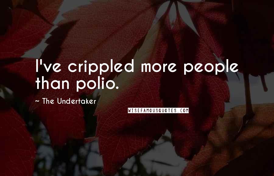 The Undertaker Quotes: I've crippled more people than polio.