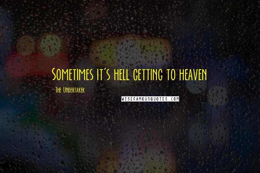 The Undertaker Quotes: Sometimes it's hell getting to heaven