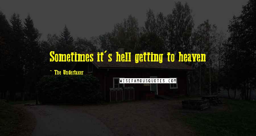 The Undertaker Quotes: Sometimes it's hell getting to heaven