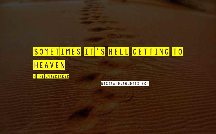 The Undertaker Quotes: Sometimes it's hell getting to heaven