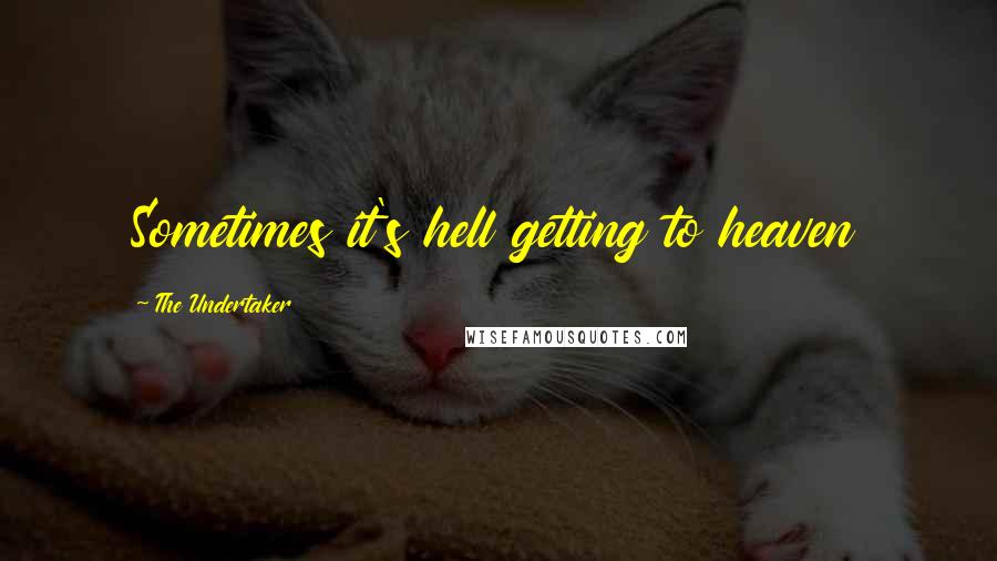 The Undertaker Quotes: Sometimes it's hell getting to heaven