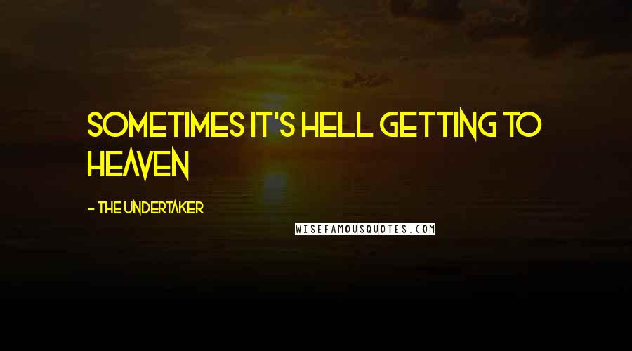 The Undertaker Quotes: Sometimes it's hell getting to heaven