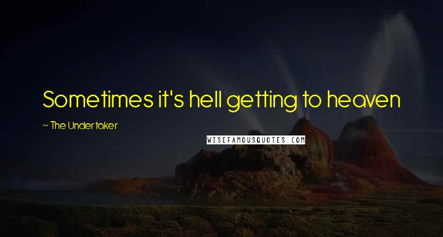 The Undertaker Quotes: Sometimes it's hell getting to heaven