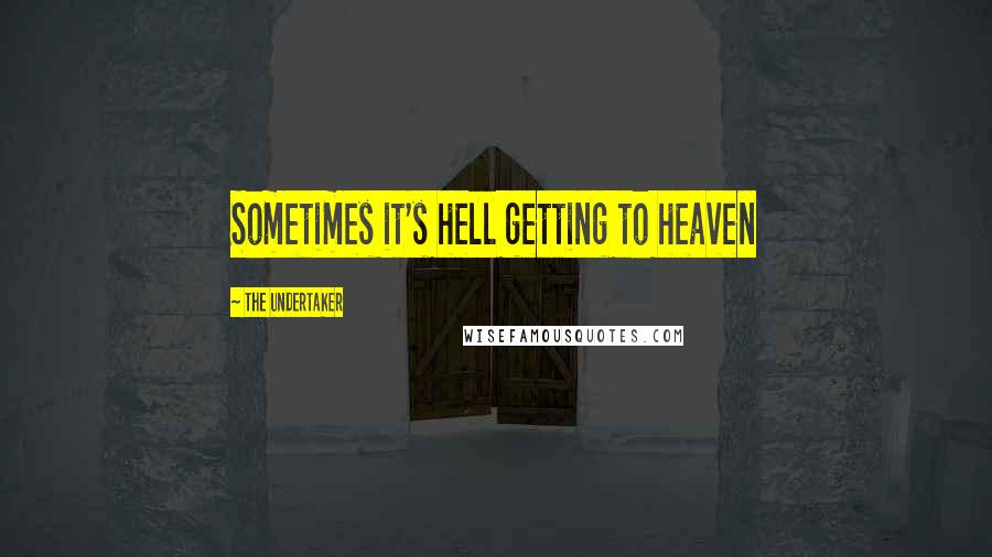 The Undertaker Quotes: Sometimes it's hell getting to heaven
