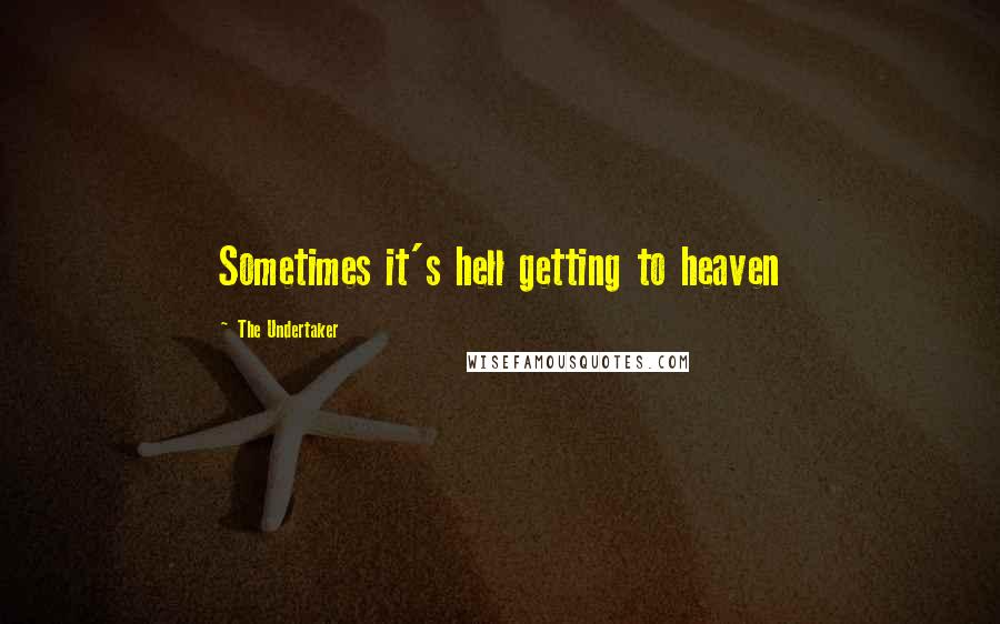 The Undertaker Quotes: Sometimes it's hell getting to heaven