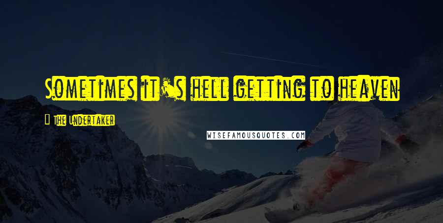 The Undertaker Quotes: Sometimes it's hell getting to heaven