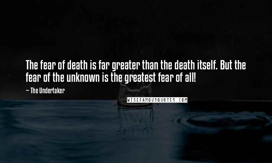 The Undertaker Quotes: The fear of death is far greater than the death itself. But the fear of the unknown is the greatest fear of all!