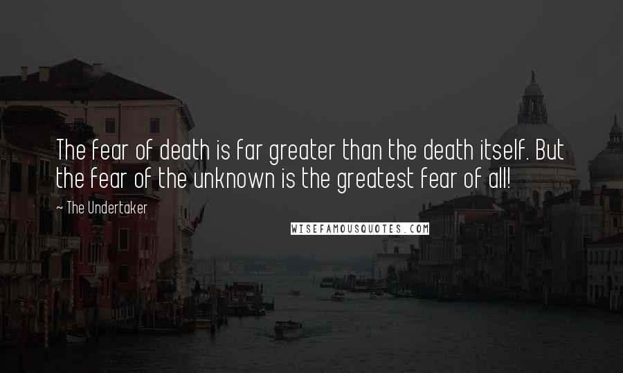 The Undertaker Quotes: The fear of death is far greater than the death itself. But the fear of the unknown is the greatest fear of all!