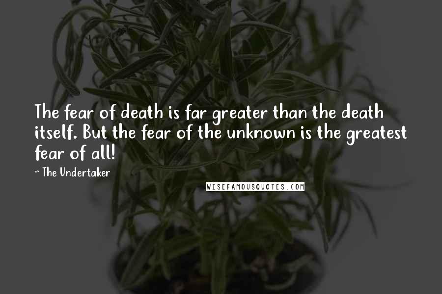 The Undertaker Quotes: The fear of death is far greater than the death itself. But the fear of the unknown is the greatest fear of all!