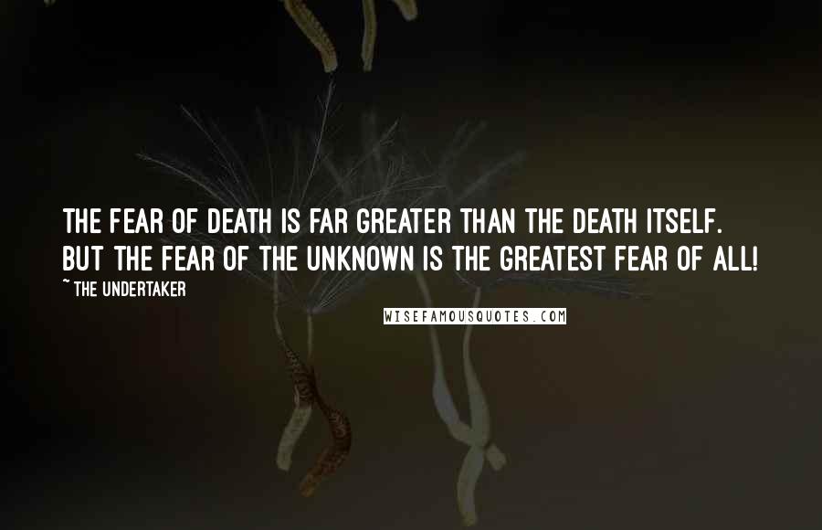 The Undertaker Quotes: The fear of death is far greater than the death itself. But the fear of the unknown is the greatest fear of all!
