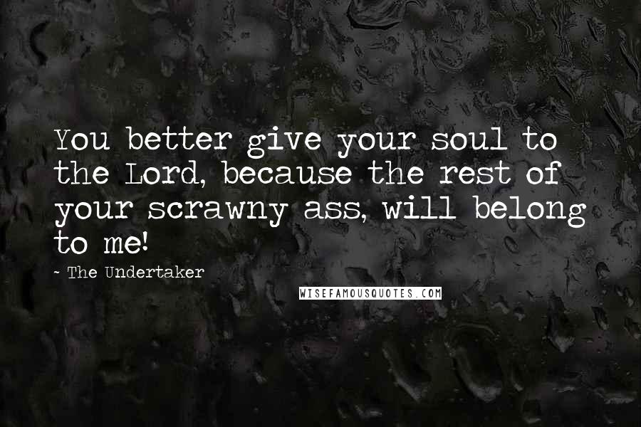 The Undertaker Quotes: You better give your soul to the Lord, because the rest of your scrawny ass, will belong to me!