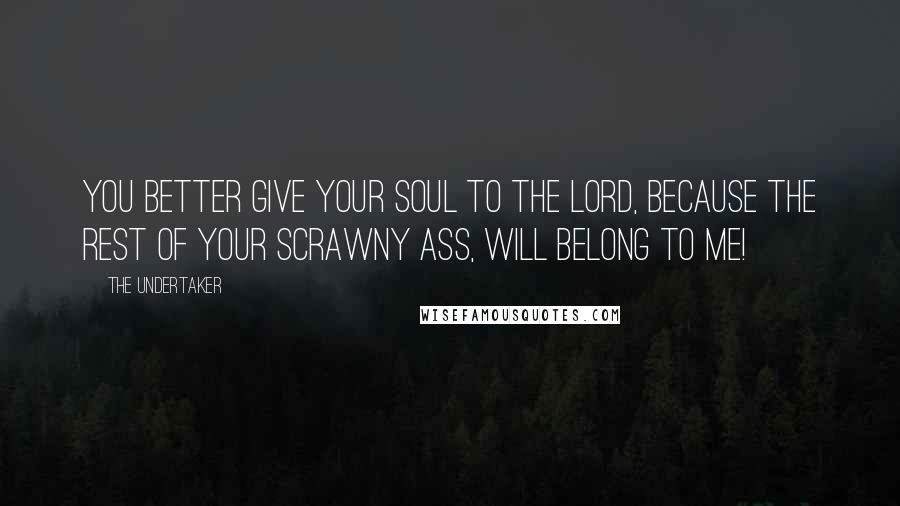 The Undertaker Quotes: You better give your soul to the Lord, because the rest of your scrawny ass, will belong to me!