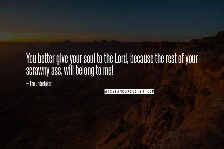The Undertaker Quotes: You better give your soul to the Lord, because the rest of your scrawny ass, will belong to me!