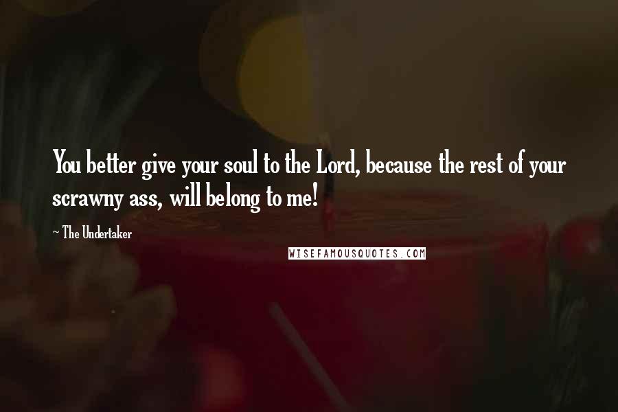 The Undertaker Quotes: You better give your soul to the Lord, because the rest of your scrawny ass, will belong to me!