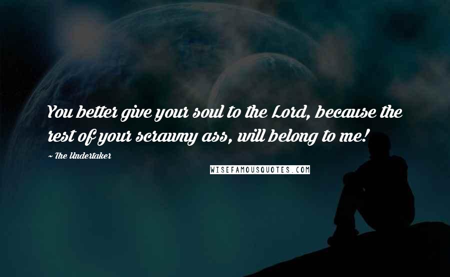 The Undertaker Quotes: You better give your soul to the Lord, because the rest of your scrawny ass, will belong to me!
