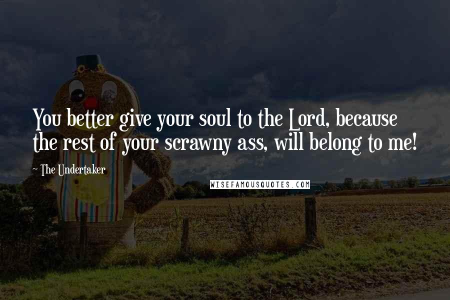 The Undertaker Quotes: You better give your soul to the Lord, because the rest of your scrawny ass, will belong to me!