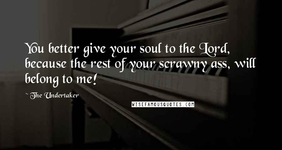 The Undertaker Quotes: You better give your soul to the Lord, because the rest of your scrawny ass, will belong to me!