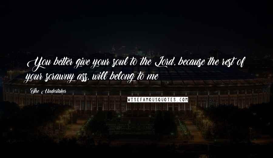 The Undertaker Quotes: You better give your soul to the Lord, because the rest of your scrawny ass, will belong to me!