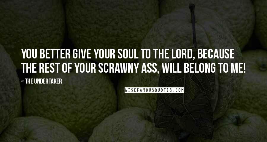 The Undertaker Quotes: You better give your soul to the Lord, because the rest of your scrawny ass, will belong to me!