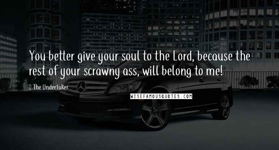 The Undertaker Quotes: You better give your soul to the Lord, because the rest of your scrawny ass, will belong to me!