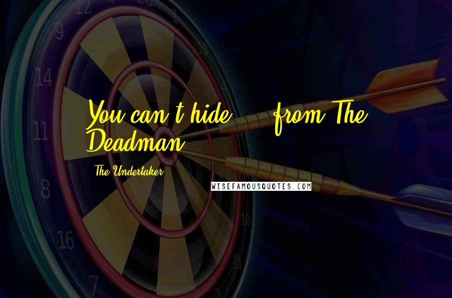 The Undertaker Quotes: You can't hide ... from The Deadman.