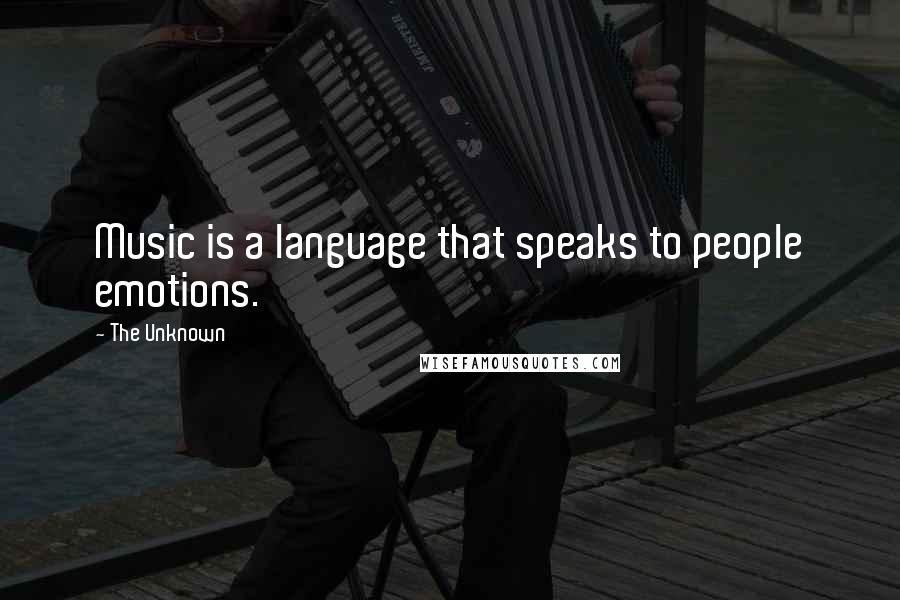 The Unknown Quotes: Music is a language that speaks to people emotions.