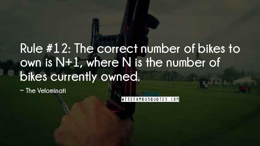 The Velominati Quotes: Rule #12: The correct number of bikes to own is N+1, where N is the number of bikes currently owned.