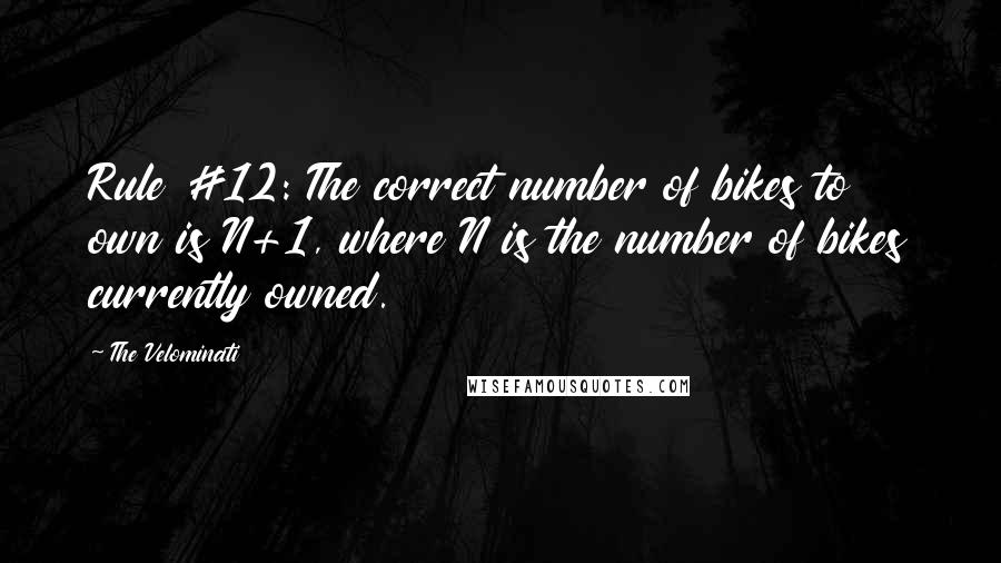 The Velominati Quotes: Rule #12: The correct number of bikes to own is N+1, where N is the number of bikes currently owned.