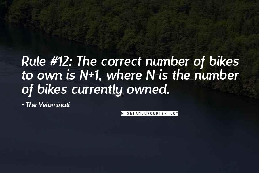 The Velominati Quotes: Rule #12: The correct number of bikes to own is N+1, where N is the number of bikes currently owned.