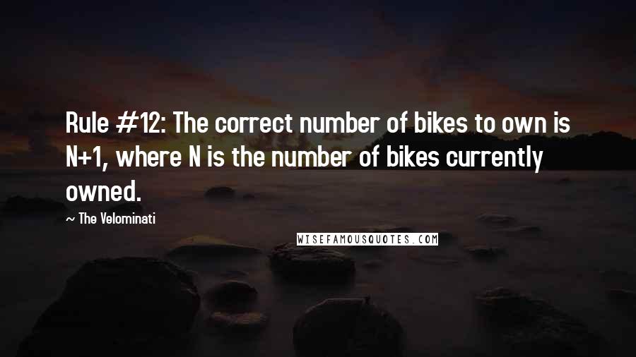 The Velominati Quotes: Rule #12: The correct number of bikes to own is N+1, where N is the number of bikes currently owned.