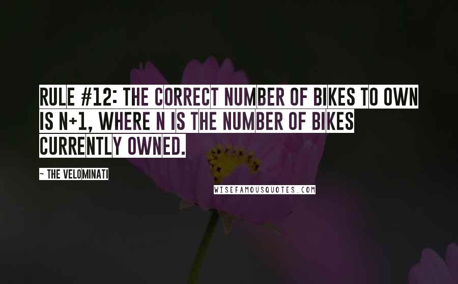 The Velominati Quotes: Rule #12: The correct number of bikes to own is N+1, where N is the number of bikes currently owned.