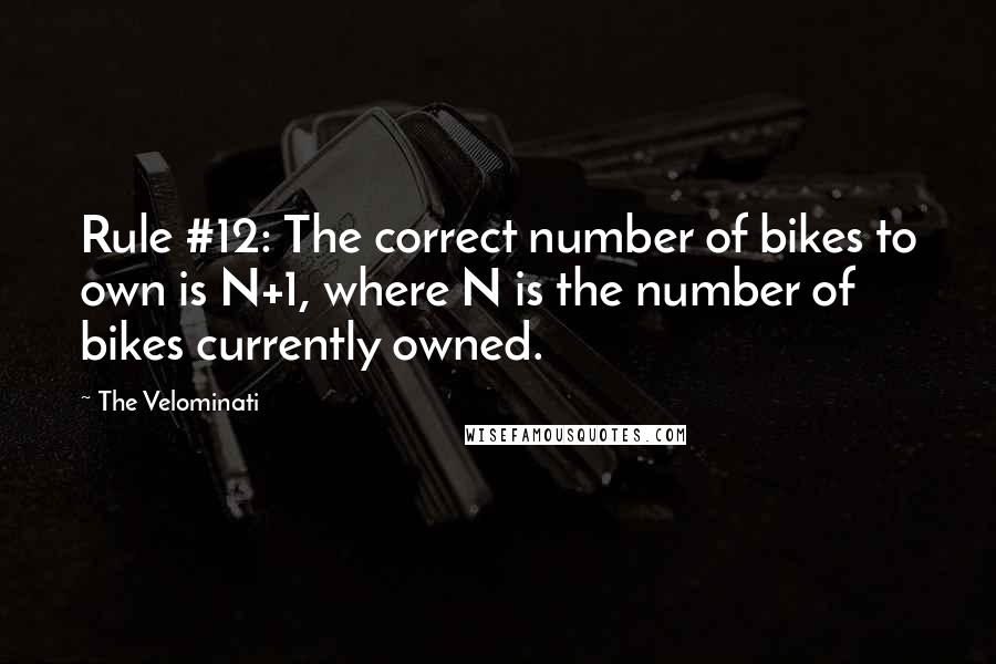 The Velominati Quotes: Rule #12: The correct number of bikes to own is N+1, where N is the number of bikes currently owned.