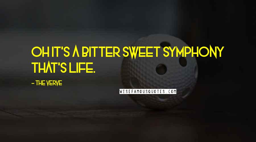 The Verve Quotes: Oh it's a bitter sweet symphony that's life.