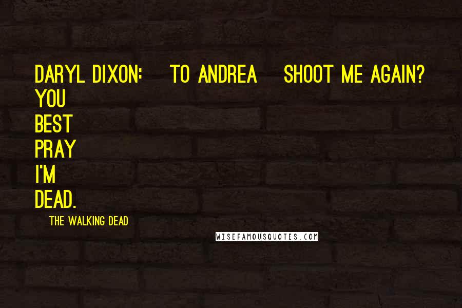 The Walking Dead Quotes: Daryl Dixon: [to Andrea] Shoot me again? You best pray I'm dead.