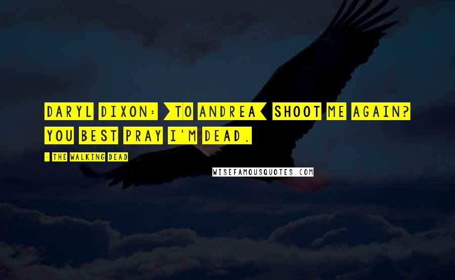 The Walking Dead Quotes: Daryl Dixon: [to Andrea] Shoot me again? You best pray I'm dead.