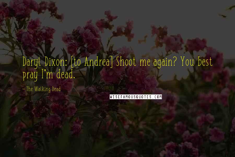 The Walking Dead Quotes: Daryl Dixon: [to Andrea] Shoot me again? You best pray I'm dead.