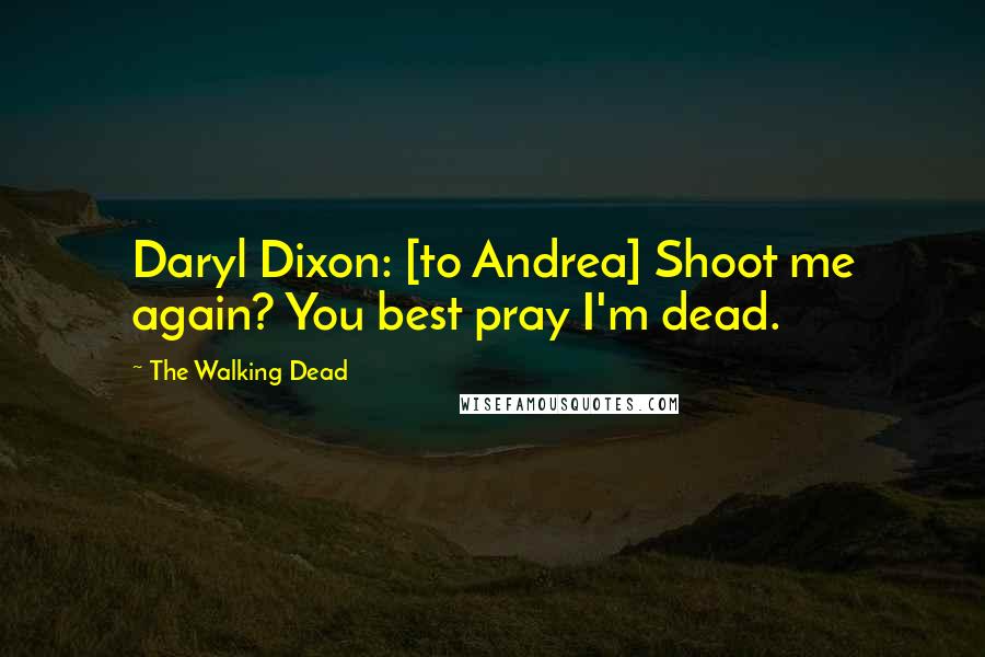 The Walking Dead Quotes: Daryl Dixon: [to Andrea] Shoot me again? You best pray I'm dead.