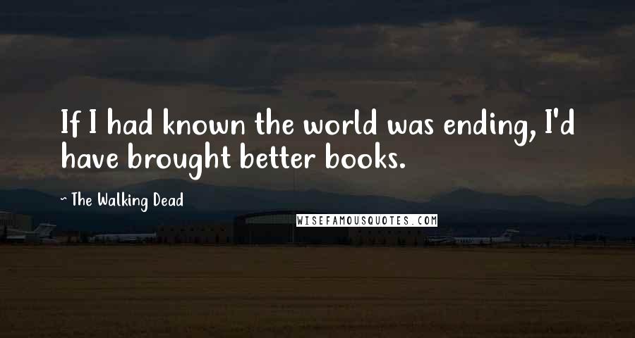 The Walking Dead Quotes: If I had known the world was ending, I'd have brought better books.