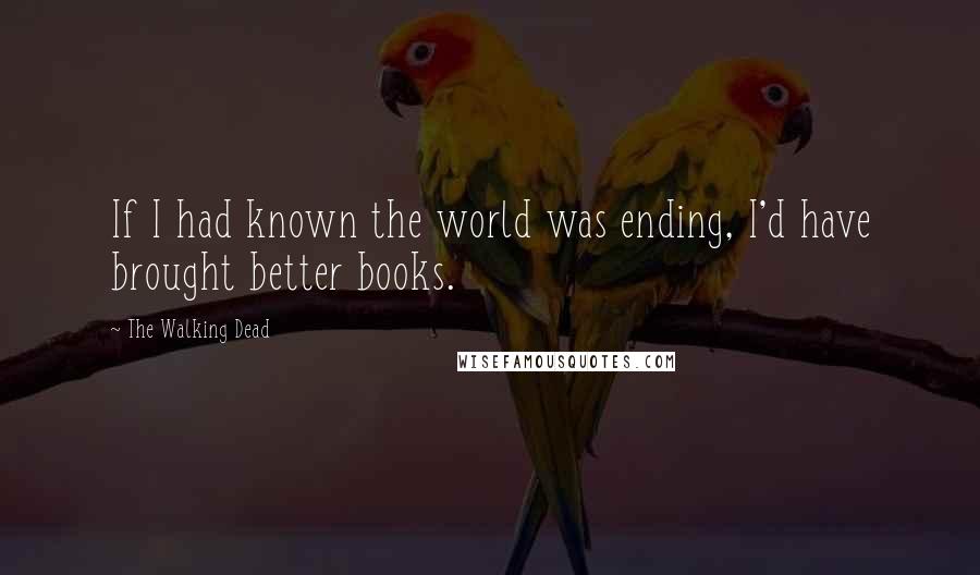 The Walking Dead Quotes: If I had known the world was ending, I'd have brought better books.