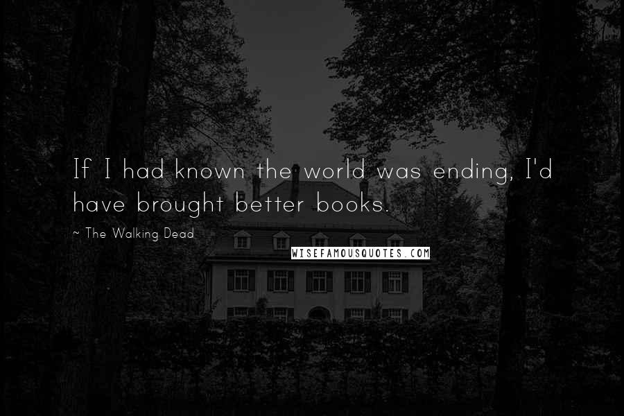 The Walking Dead Quotes: If I had known the world was ending, I'd have brought better books.