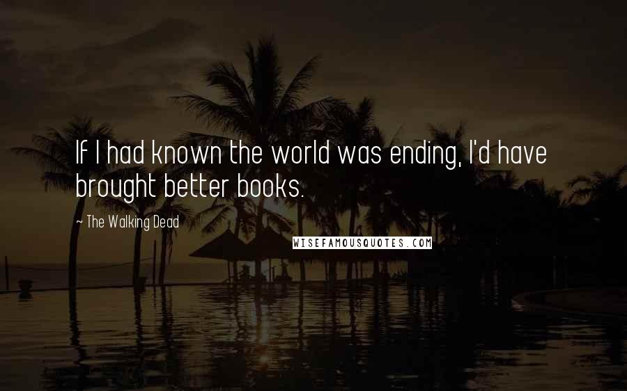 The Walking Dead Quotes: If I had known the world was ending, I'd have brought better books.
