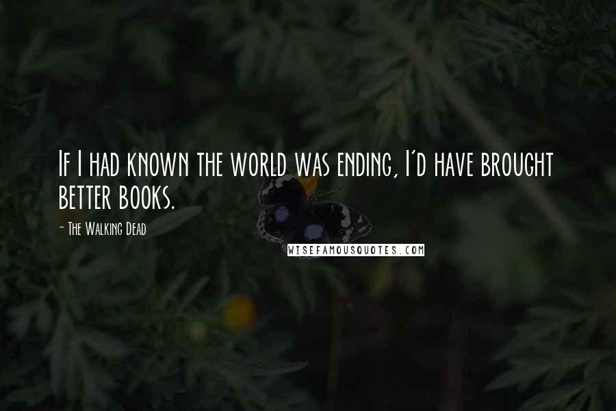 The Walking Dead Quotes: If I had known the world was ending, I'd have brought better books.